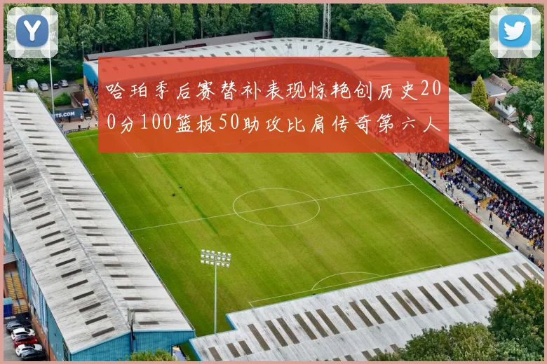 哈珀季后赛替补表现惊艳创历史200分100篮板50助攻比肩传奇第六人