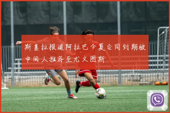 斯基拉报道阿拉巴今夏合同到期被中间人推荐至尤文图斯