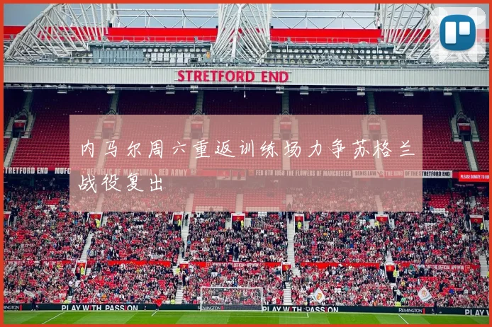 内马尔周六重返训练场力争苏格兰战役复出