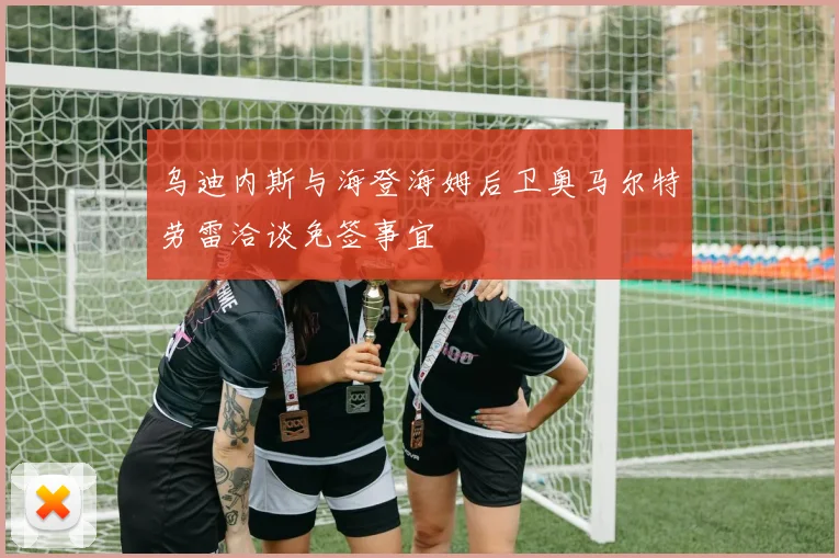 乌迪内斯与海登海姆后卫奥马尔特劳雷洽谈免签事宜